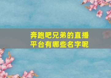 奔跑吧兄弟的直播平台有哪些名字呢