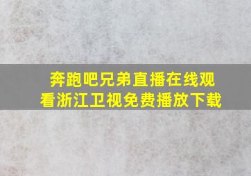 奔跑吧兄弟直播在线观看浙江卫视免费播放下载