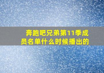 奔跑吧兄弟第11季成员名单什么时候播出的