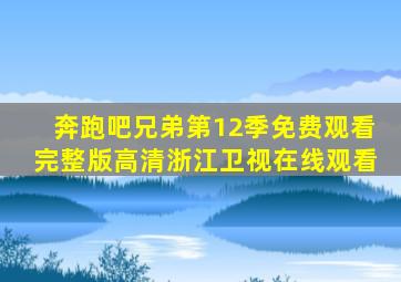 奔跑吧兄弟第12季免费观看完整版高清浙江卫视在线观看