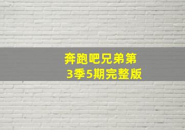 奔跑吧兄弟第3季5期完整版