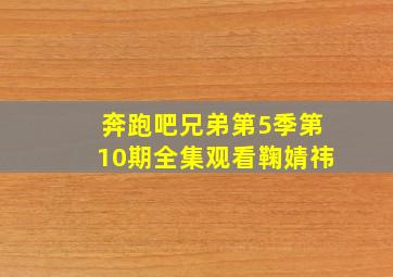 奔跑吧兄弟第5季第10期全集观看鞠婧祎