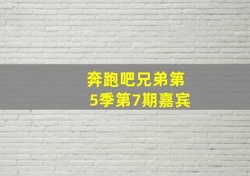 奔跑吧兄弟第5季第7期嘉宾