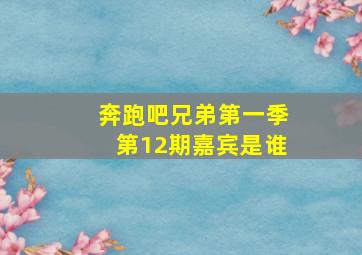 奔跑吧兄弟第一季第12期嘉宾是谁