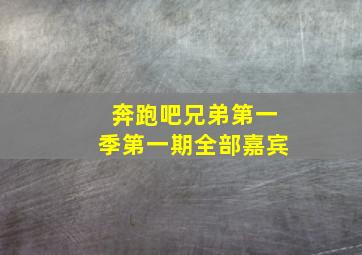 奔跑吧兄弟第一季第一期全部嘉宾