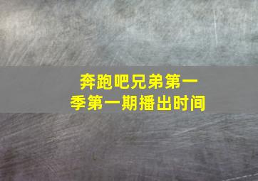 奔跑吧兄弟第一季第一期播出时间