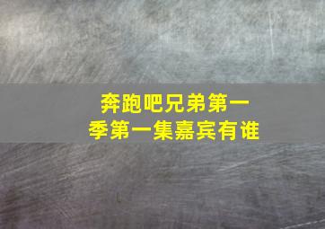 奔跑吧兄弟第一季第一集嘉宾有谁