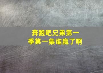 奔跑吧兄弟第一季第一集谁赢了啊