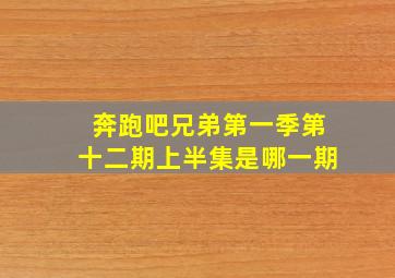 奔跑吧兄弟第一季第十二期上半集是哪一期