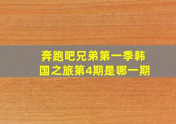 奔跑吧兄弟第一季韩国之旅第4期是哪一期