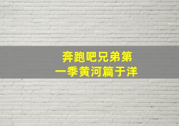 奔跑吧兄弟第一季黄河篇于洋