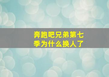 奔跑吧兄弟第七季为什么换人了