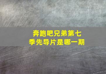 奔跑吧兄弟第七季先导片是哪一期