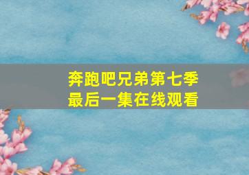 奔跑吧兄弟第七季最后一集在线观看