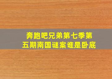 奔跑吧兄弟第七季第五期南国谜案谁是卧底