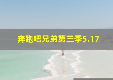 奔跑吧兄弟第三季5.17