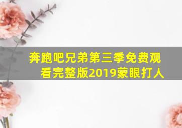 奔跑吧兄弟第三季免费观看完整版2019蒙眼打人