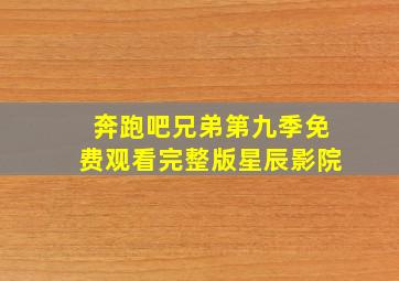 奔跑吧兄弟第九季免费观看完整版星辰影院