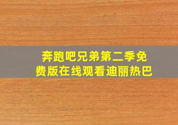 奔跑吧兄弟第二季免费版在线观看迪丽热巴