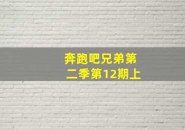 奔跑吧兄弟第二季第12期上