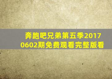 奔跑吧兄弟第五季20170602期免费观看完整版看