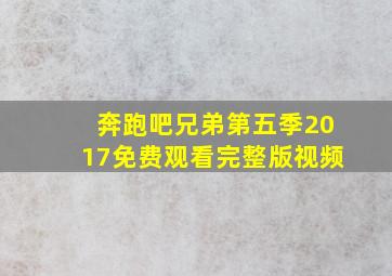 奔跑吧兄弟第五季2017免费观看完整版视频