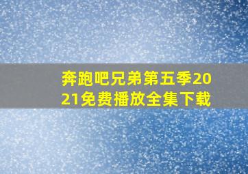 奔跑吧兄弟第五季2021免费播放全集下载