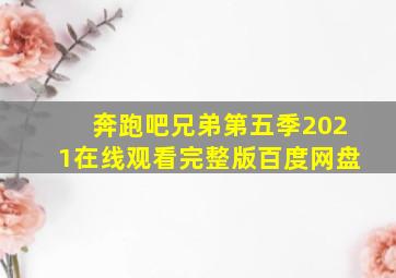 奔跑吧兄弟第五季2021在线观看完整版百度网盘