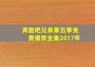 奔跑吧兄弟第五季免费播放全集2017年