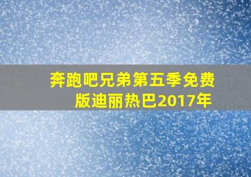 奔跑吧兄弟第五季免费版迪丽热巴2017年