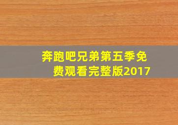 奔跑吧兄弟第五季免费观看完整版2017