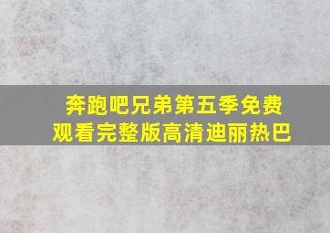 奔跑吧兄弟第五季免费观看完整版高清迪丽热巴