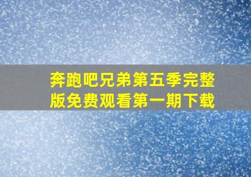 奔跑吧兄弟第五季完整版免费观看第一期下载