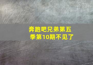 奔跑吧兄弟第五季第10期不见了