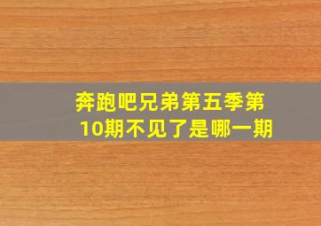 奔跑吧兄弟第五季第10期不见了是哪一期