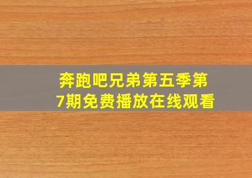 奔跑吧兄弟第五季第7期免费播放在线观看