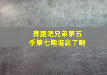 奔跑吧兄弟第五季第七期谁赢了啊