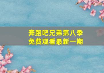 奔跑吧兄弟第八季免费观看最新一期