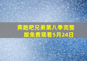 奔跑吧兄弟第八季完整版免费观看5月24日