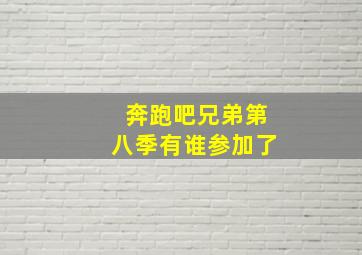 奔跑吧兄弟第八季有谁参加了