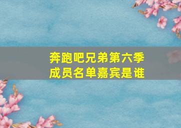 奔跑吧兄弟第六季成员名单嘉宾是谁