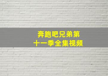 奔跑吧兄弟第十一季全集视频