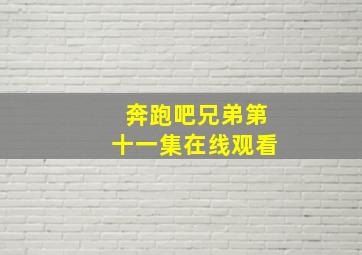 奔跑吧兄弟第十一集在线观看