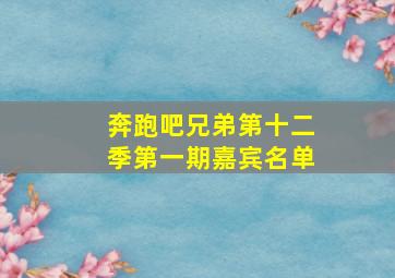 奔跑吧兄弟第十二季第一期嘉宾名单