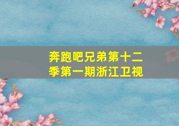 奔跑吧兄弟第十二季第一期浙江卫视