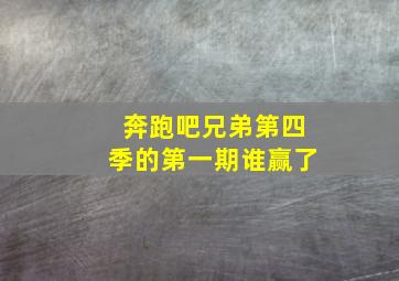 奔跑吧兄弟第四季的第一期谁赢了