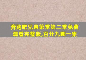 奔跑吧兄弟第季第二季免费观看完整版,百分九哪一集