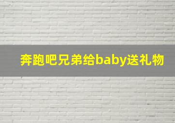 奔跑吧兄弟给baby送礼物