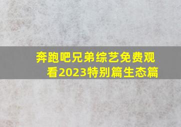 奔跑吧兄弟综艺免费观看2023特别篇生态篇