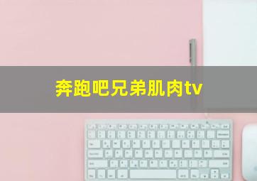 奔跑吧兄弟肌肉tv